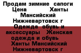 Продам зимние  сапоги › Цена ­ 3 000 - Ханты-Мансийский, Нижневартовск г. Одежда, обувь и аксессуары » Женская одежда и обувь   . Ханты-Мансийский,Нижневартовск г.